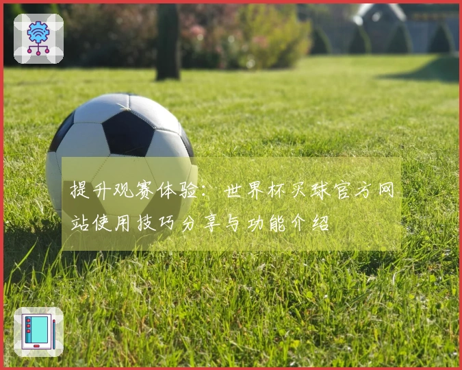 提升观赛体验：世界杯买球官方网站使用技巧分享与功能介绍