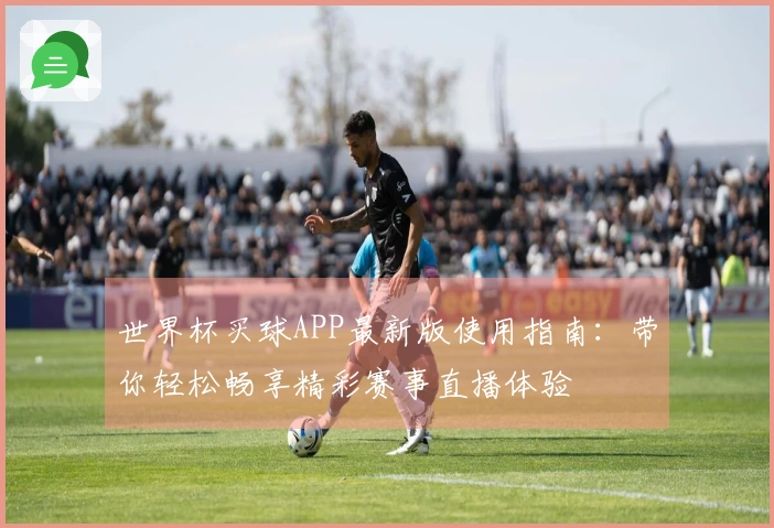 世界杯买球APP最新版使用指南：带你轻松畅享精彩赛事直播体验