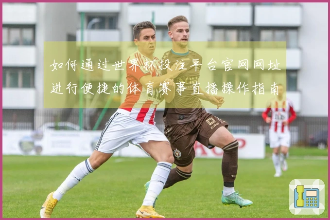 如何通过世界杯投注平台官网网址进行便捷的体育赛事直播操作指南