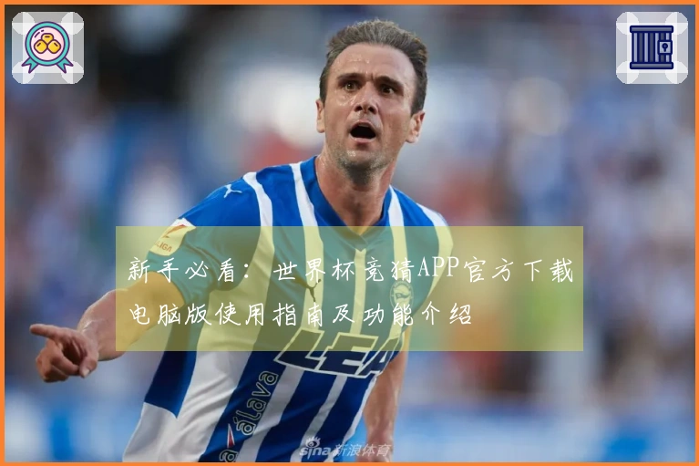 新手必看:世界杯竞猜APP官方下载电脑版使用指南及功能介绍