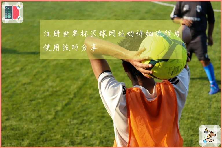 注册世界杯买球网址的详细流程与使用技巧分享