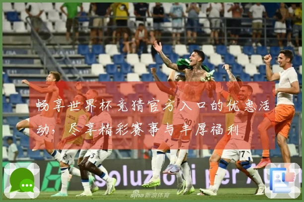 畅享世界杯竞猜官方入口的优惠活动，尽享精彩赛事与丰厚福利