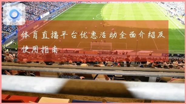 体育直播平台优惠活动全面介绍及使用指南