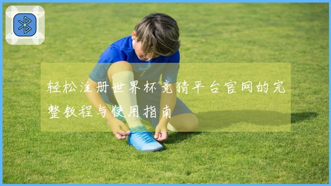 轻松注册世界杯竞猜平台官网的完整教程与使用指南