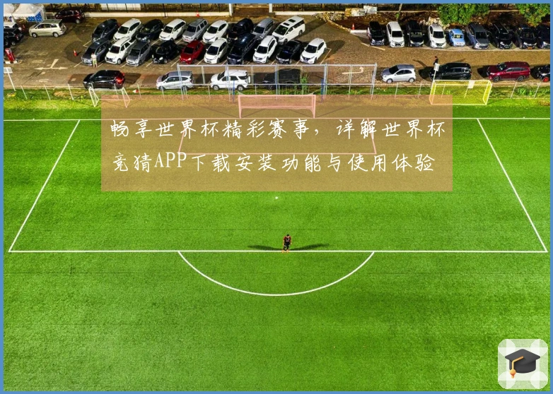 畅享世界杯精彩赛事，详解世界杯竞猜APP下载安装功能与使用体验