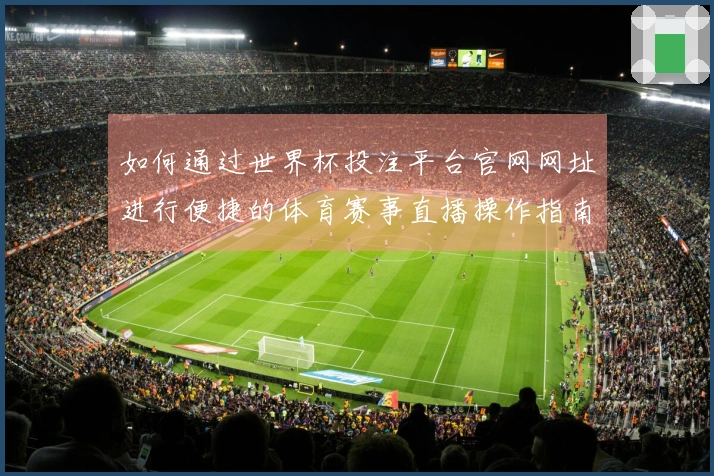 如何通过世界杯投注平台官网网址进行便捷的体育赛事直播操作指南