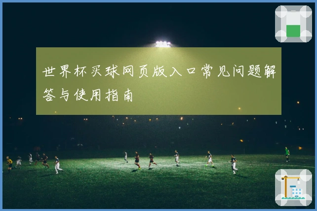 世界杯买球网页版入口常见问题解答与使用指南