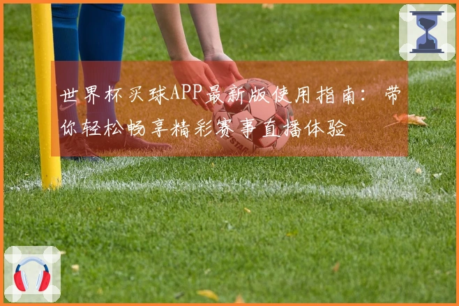 世界杯买球APP最新版使用指南：带你轻松畅享精彩赛事直播体验
