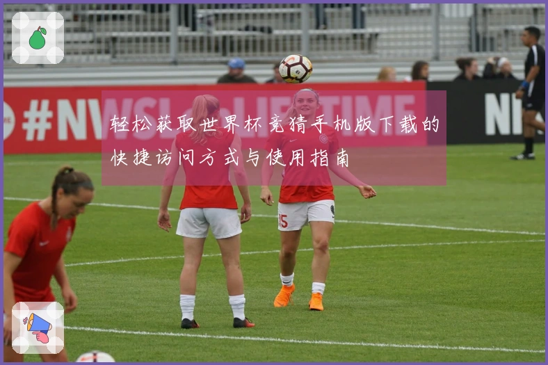 轻松获取世界杯竞猜手机版下载的快捷访问方式与使用指南
